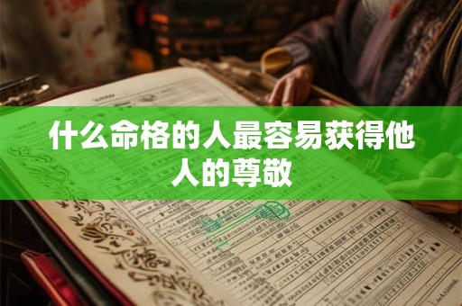 什么命格的人最容易获得他人的尊敬