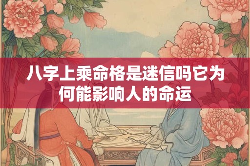 八字上乘命格是迷信吗它为何能影响人的命运
