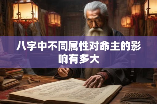 八字中不同属性对命主的影响有多大