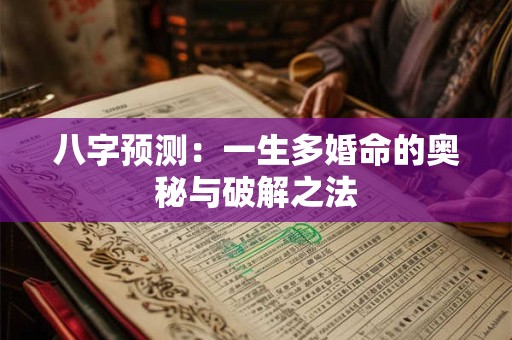 八字预测：一生多婚命的奥秘与破解之法