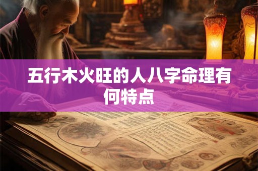 五行木火旺的人八字命理有何特点