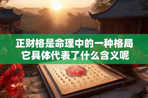 正财格是命理中的一种格局 它具体代表了什么含义呢