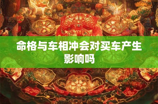 命格与车相冲会对买车产生影响吗