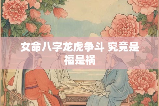 女命八字龙虎争斗 究竟是福是祸