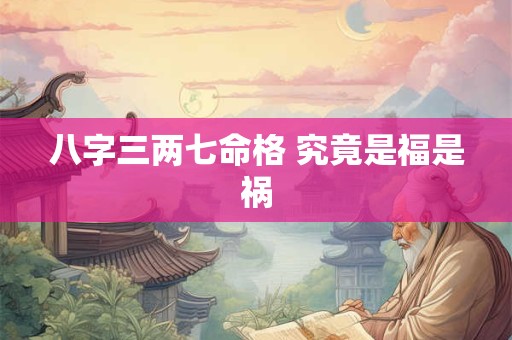 八字三两七命格 究竟是福是祸