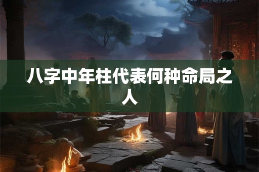 八字中年柱代表何种命局之人