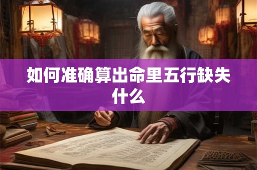 如何准确算出命里五行缺失什么