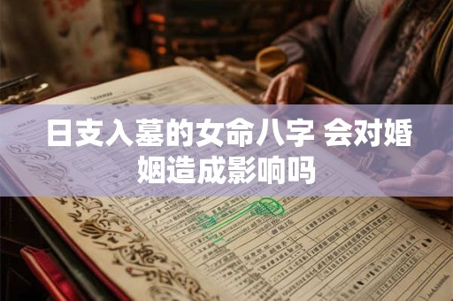 日支入墓的女命八字 会对婚姻造成影响吗