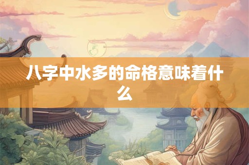 八字中水多的命格意味着什么