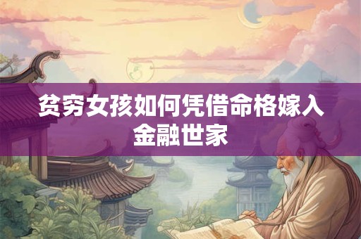 贫穷女孩如何凭借命格嫁入金融世家