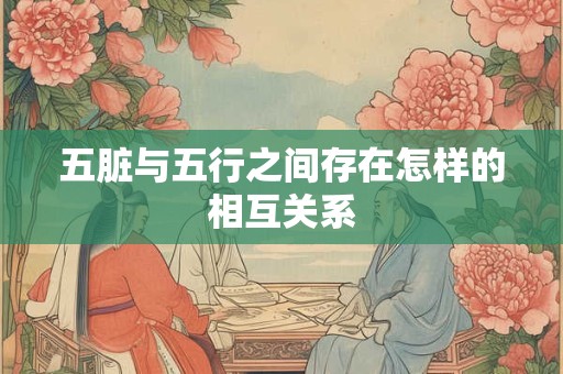 五脏与五行之间存在怎样的相互关系