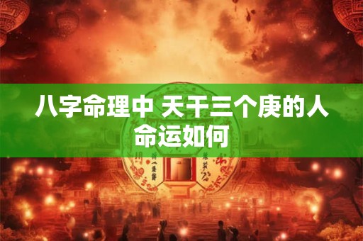八字命理中 天干三个庚的人命运如何