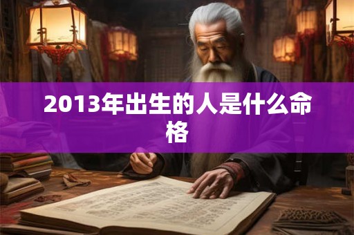 2013年出生的人是什么命格