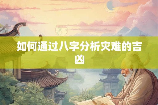 如何通过八字分析灾难的吉凶