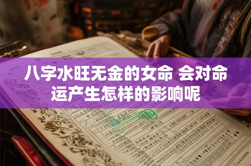 八字水旺无金的女命 会对命运产生怎样的影响呢