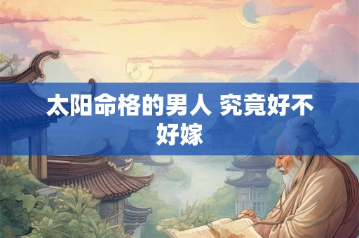 太阳命格的男人 究竟好不好嫁