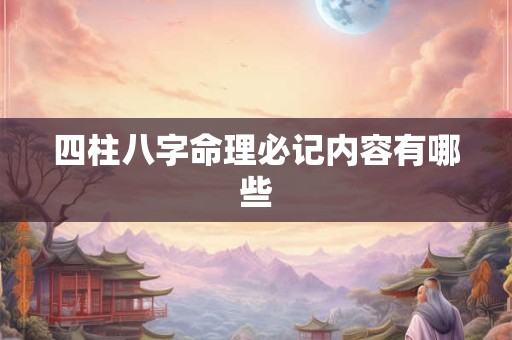 四柱八字命理必记内容有哪些 四柱八字命理必记内容有哪些