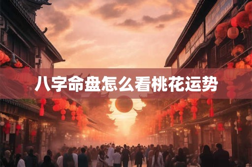 八字命盘怎么看桃花运势