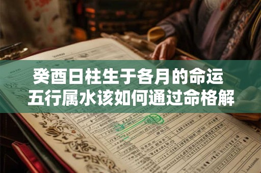 详细阅读:癸酉日柱生于各月的命运 五行属水该如何通过命格解读 癸酉日柱生于各月的命运 五行属水该如何通过命格解读