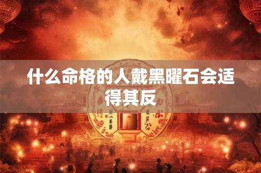 什么命格的人戴黑曜石会适得其反