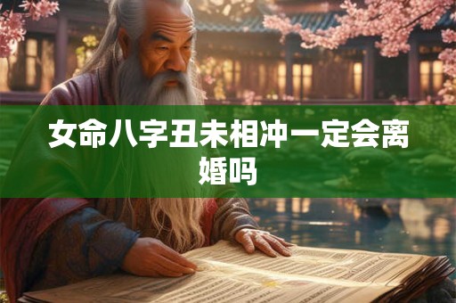女命八字丑未相冲一定会离婚吗