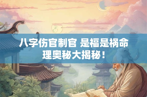 八字伤官制官 是福是祸命理奥秘大揭秘！