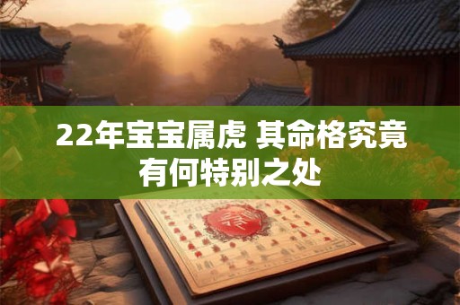 22年宝宝属虎 其命格究竟有何特别之处