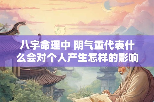 八字命理中 阴气重代表什么会对个人产生怎样的影响