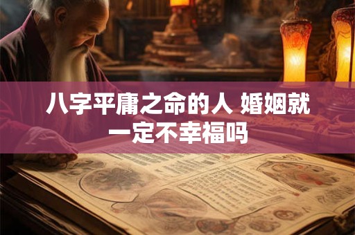 八字平庸之命的人 婚姻就一定不幸福吗