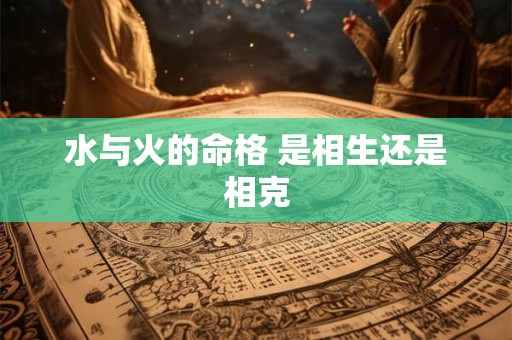 水与火的命格 是相生还是相克