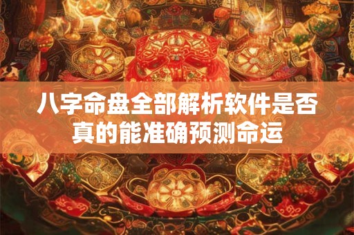 八字命盘全部解析软件是否真的能准确预测命运