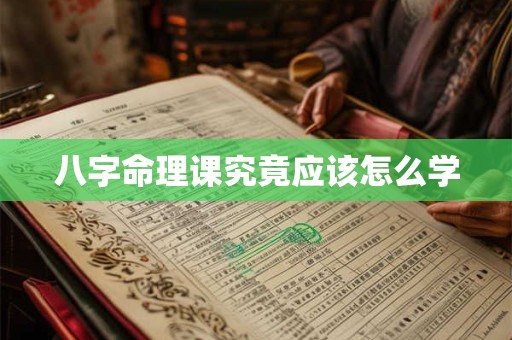 八字命理课究竟应该怎么学