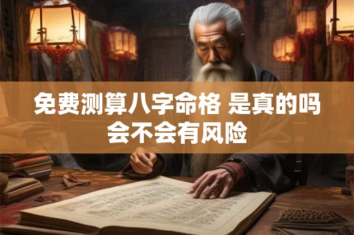 免费测算八字命格 是真的吗会不会有风险