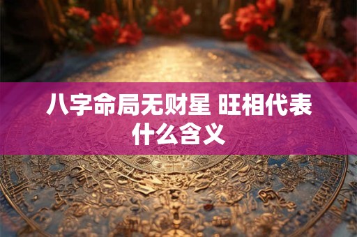八字命局无财星 旺相代表什么含义