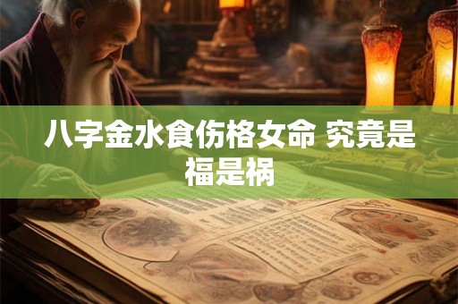 八字金水食伤格女命 究竟是福是祸