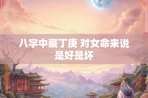 八字中藏丁庚 对女命来说是好是坏