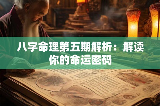 八字命理第五期解析：解读你的命运密码
