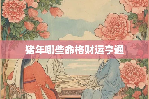 猪年哪些命格财运亨通