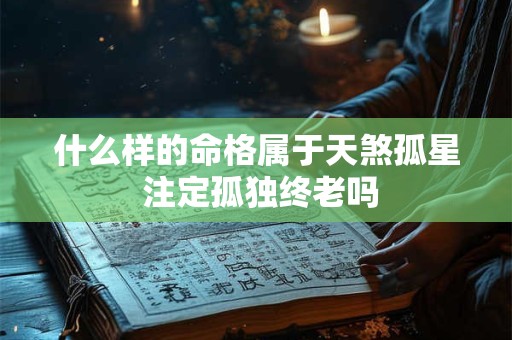 什么样的命格属于天煞孤星 注定孤独终老吗