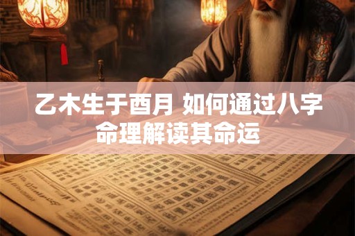 乙木生于酉月 如何通过八字命理解读其命运