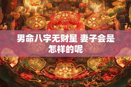 男命八字无财星 妻子会是怎样的呢