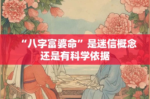 “八字富婆命”是迷信概念还是有科学依据