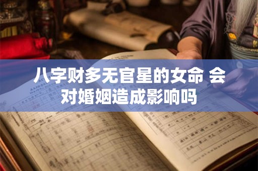 八字财多无官星的女命 会对婚姻造成影响吗