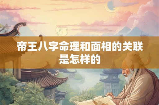 帝王八字命理和面相的关联是怎样的