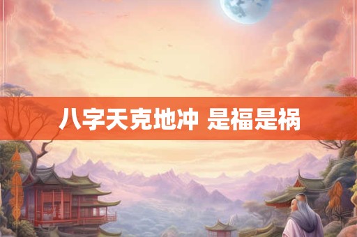 八字天克地冲 是福是祸