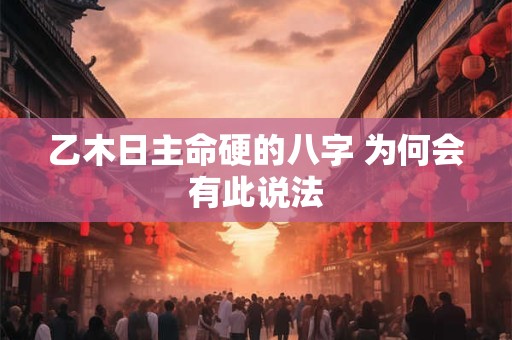 乙木日主命硬的八字 为何会有此说法