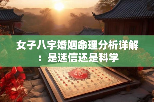 女子八字婚姻命理分析详解：是迷信还是科学