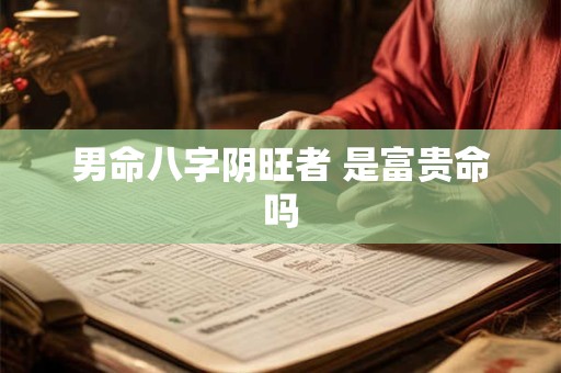 男命八字阴旺者 是富贵命吗