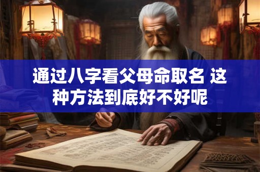 通过八字看父母命取名 这种方法到底好不好呢