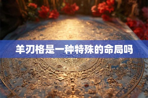 羊刃格是一种特殊的命局吗